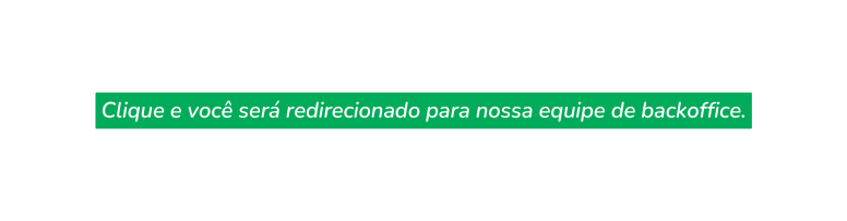 Clique e você será redirecionado para nossa equipe de backoffice